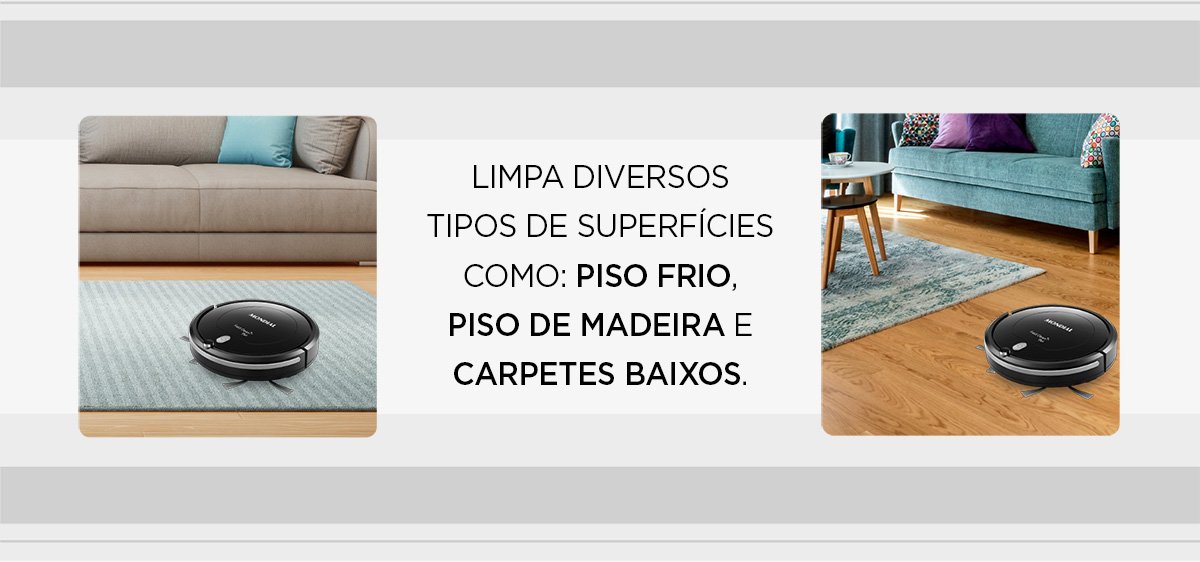 Limpa diversos tipos de superfícies como: piso frio, piso de madeira e carpetes baixos.
